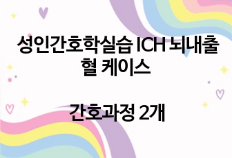 성인간호학 실습 ICH 뇌내출혈 케이스 간호과정 2개 신체기동성장애, 자가간호결핍 (문헌고찰, 진단적, 치료적, 교육적 계획, 이론적 근거有)