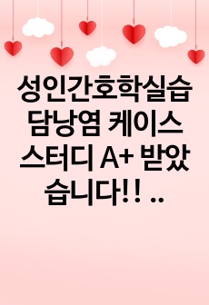 성인간호학실습 담낭염 케이스스터디 A+ 받았습니다!! 내용 완전 알차요!(간호진단 5개, 간호과정5개포함)