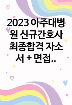 2023 아주대병원 신규간호사 최종합격 자소서 + 면접 실제 질문 + 전체적인 준비과정과 후기 (스펙, 합격 인증 o)