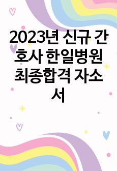 2023년 신규 간호사 한일병원 최종합격 자소서