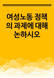 여성노동 정책의 과제에 대해 논하시오