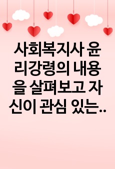 사회복지사 윤리강령의 내용을 살펴보고 자신이 관심 있는 실습분야와 관련하여 실습생으로서 자신만의 윤리강령을 작성해보시오.