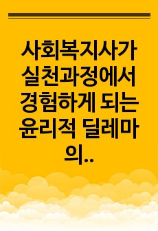 사회복지사가 실천과정에서 경험하게 되는 윤리적 딜레마의 사례를 들고 이에 대한 해결방안을 제시하시오.