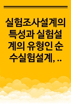 실험조사설계의 특성과 실험설계의 유형인 순수실험설계, 유사실험설계, 전실험설계를 비교 설명하시오.