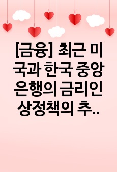 [금융] 최근 미국과 한국 중앙은행의 금리인상정책의 추이와 주요 내용 분석 (99점 A+)