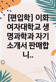 [편입학] 이화여자대학교 생명과학과 자기소개서 판매합니다.