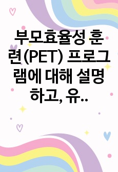 부모효율성 훈련(PET) 프로그램에 대해 설명하고, 유아교육기관에 적용할 수 있는 방안에 대해 논하시오