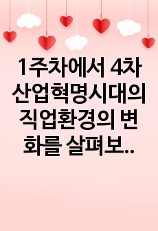 1주차에서 4차 산업혁명시대의 직업환경의 변화를 살펴보고, 그에 따라 필요한 역량과 직업과 진로지도의 전략에 대해 학습하였습니다. 4차 산업혁명시대에 변화하는 직업의 세계에 대하여 필요한 역량과 직업진로 지도전략에 ..