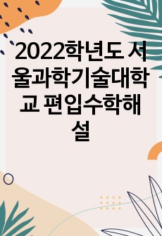 2022학년도 서울과학기술대학교 편입수학해설