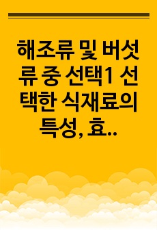 해조류 및 버섯류 중 선택1 선택한 식재료의 특성, 효능, 조리의 활용(레시피 포함)