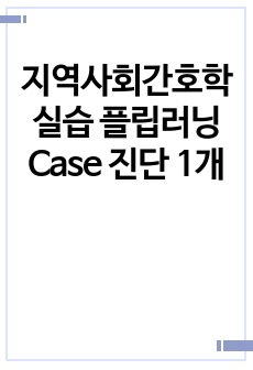 지역사회간호학 실습 플립러닝 Case 진단 1개