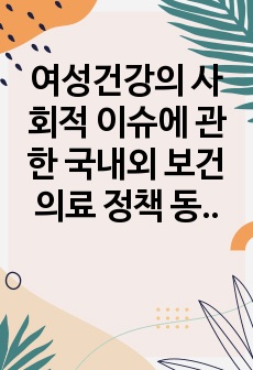 여성건강의 사회적 이슈에 관한 국내외 보건의료 정책 동향