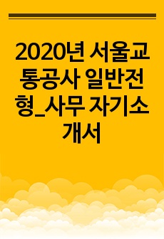 [자기소개서] 2020년 하반기 서울교통공사 일반전형_사무
