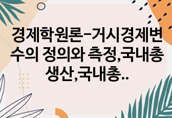 경제학원론-거시경제변수의 정의와 측정,국내총생산,국내총소득,국민총소득,국민총생산,물가지수 등