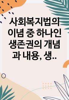 사회복지법의 이념 중 하나인 생존권의 개념과 내용, 생존권 이념의 실천적 원리에 대해 설명하시오.