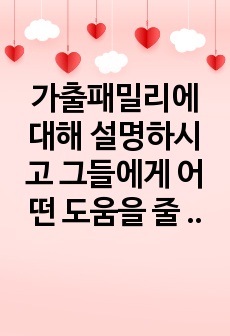 가출패밀리에 대해 설명하시고 그들에게 어떤 도움을 줄 것인지 서술하시오.