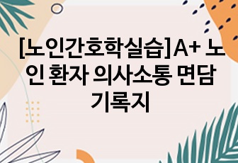 [노인간호학실습]A+ 노인 환자 의사소통 면담 기록지