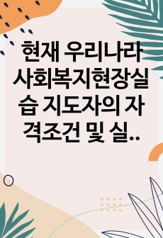 현재 우리나라 사회복지현장실습 지도자의 자격조건 및 실습시간, 실습유형(학기중,방학중)에 대해 설명하고, 향후 사회복지현장시습 체계의 개선 방향 2가지 이상에 대하 각 근거를 제시한 후 이유에 대해 설술하시오.