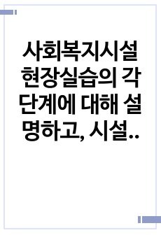 사회복지시설 현장실습의 각 단계에 대해 설명하고, 시설 실습이 지닐 수 있는 제한점(3가지 이상)에 대해 소개하며, 시설 실습 슈퍼바이져로서 효과적인 실습이 이루어지도록 하기 위해 강조하고 싶은 2가지 단계는 무엇인..