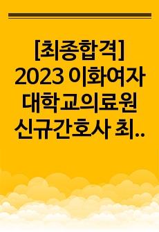 [최종합격] 2023 이화여자대학교의료원 신규간호사 최종합격 스펙&자소서&면접&인증