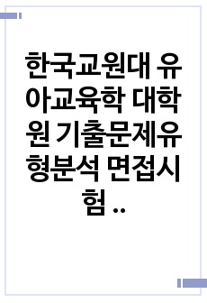 한국교원대 유아교육학 대학원 기출문제유형분석 면접시험 자소서 작성방법 예상문제 필기시험문제 논술문제 지원동기작성요령