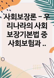 사회보장론 - 우리나라의 사회보장기본법 중 사회보험과 공공부조 서비스를 예를 들어 설명하고 이에 대한 자신의 생각을 쓰시오