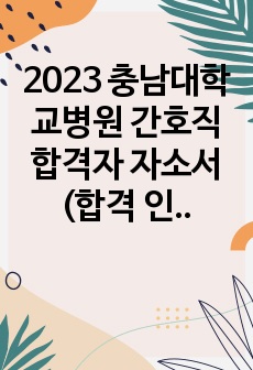 2023 충남대학교병원 간호직 합격자 자소서 (합격 인증)