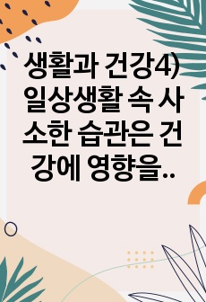 생활과 건강4)일상생활 속 사소한 습관은 건강에 영향을 미치며 질병으로 이어질 수도 있다. 운동, 식생활 등 다양한 측면에서 자신의 생활습관을 스스로 점검한 후 그 특징을 기술하고, 대사증후군을 예방 또는 관리하기 ..