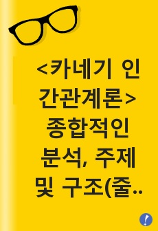 <카네기 인간관계론> 종합적인 분석, 주제 및 구조(줄거리)  독후감 및 학술적 분석