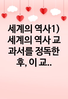 세계의 역사1)세계의 역사 교과서를 정독한 후, 이 교과목의 성격과 바람직한 학습 방향 및 방법에 대한 자신의 생각을 서술하되, 다음의 지시 사항을 유념해 주시기 바랍니다.