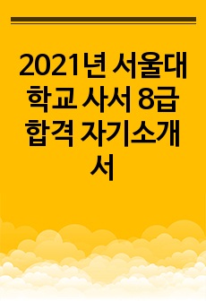 2021년 서울대학교 사서 8급 합격 자기소개서(합격 인증)