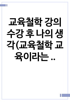 교육철학 강의 수강 후 나의 생각(교육철학 교육이라는 말속에 내포된 개념적 이해에 관한 고찰, 교육관과가치관에 관한 고찰, 현대사회에서 평생교육에 관한 고찰)