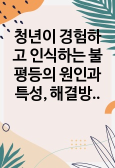 청년이 경험하고 인식하는 불평등의 원인과 특성, 해결방안