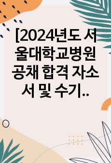 [2024년도 서울대학교병원 공채 합격 자소서 및 수기] 서울대병원 간호직 최종합격자 자소서 및 수기