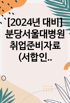 [2024년 대비] 분당서울대병원 취업준비자료 (서합인증O, 병원조사자료 및 자소서 포함)