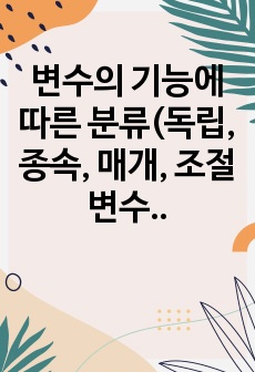 변수의 기능에 따른 분류(독립, 종속, 매개, 조절변수)를 하고 각 변수에 대해 설명하시오. 또한 본인이 연구하고 싶은 주제는 무엇인지 정하고 독립변수와 종속변수 및 조절변수를 이용하여 설명하시오.