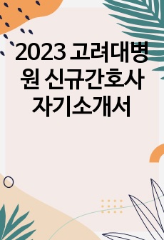 2023 고려대병원 신규간호사 자기소개서