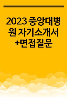 2023 중앙대병원 자기소개서+면접질문