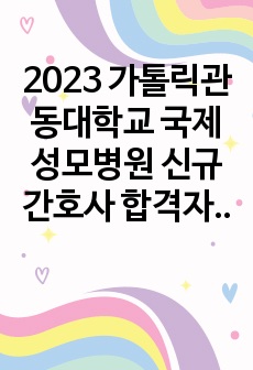 2023 가톨릭관동대학교 국제성모병원 신규간호사 합격자소서(스펙, 합격인증 포함)