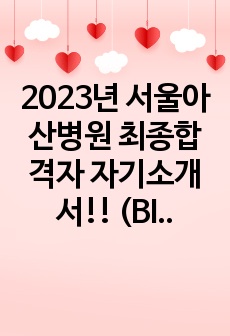 2023년 서울아산병원 최종합격자 자기소개서!! (BIG 5 중 3개 병원 서류 합격, 2개 병원 최종 합격-인증 0)