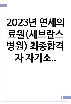 2023년 연세의료원(세브란스 병원) 최종합격자 자기소개서!! (BIG 5 병원 중 3개 병원 서류합격, 2개 병원 최종합격 - 인증 0)