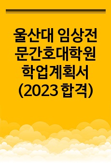 울산대 임상전문간호대학원 학업계획서 (2023 합격)