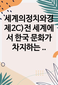 세계의정치와경제2C)전 세계에서 한국 문화가 차지하는 위상이 갈수록 커지고 있습니다. 교재 13장과 여러 자료를 참고하여 이러한 상황을 묘사하고 한국 문화가 문화제국주의가 아닌 다양성을 지향하는 방향으로 나아갈 수 ..