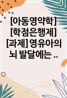 [아동영약학][학점은행제][과제]영유아의 뇌 발달에는 선천적 요인과 후천적(환경적) 요인이 함께 영향을 미치는 것으로 알려져 있다. 영유아의 뇌 발달과 영양과의 관계를 기술하고, 영유아의 뇌 발달을 돕기 위한 방법에..