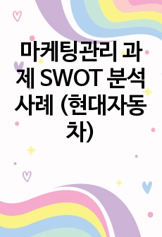 마케팅관리 과제 SWOT 분석 사례 (현대자동차)