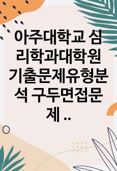 아주대학교 심리학과대학원 기출문제유형분석 구두면접문제 지원동기작성 자기소개서작성성공패턴 논술주제 연구계획서견본