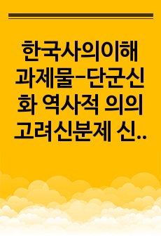 한국사의이해 과제물-단군신화 역사적 의의 고려신분제 신라골품제 비교 사족의 향촌 지배