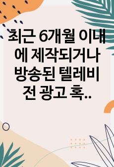 최근 6개월 이내에 제작되거나 방송된 텔레비전 광고 혹은 온라인 영상 광고 중 한 가지를  선택하여 제1장 3절에서 제시한 심리적 처리에 영향을 주는 메시지 특성, 즉 정적자극과 부정자극, 신기한 자극, 생생한 자극..