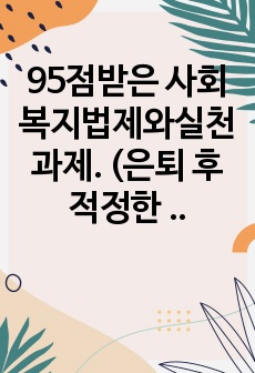 95점받은 사회복지법제와실천 과제. (은퇴 후 적정한 노후생활을 위해 노령연금을 제외한 공 사적 제도에 대해 논의해 주세요)