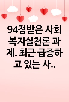 94점받은 사회복지실천론 과제. 최근 급증하고 있는 사회복지시설에대하여 설립목적, 주요프로그램 2가지 정도를 소개합니다. 그리고 실천현장이 지니고 있는 문제점에 따른 개선방안을 주관적 측면(자신의 견해)과 객관적 측..